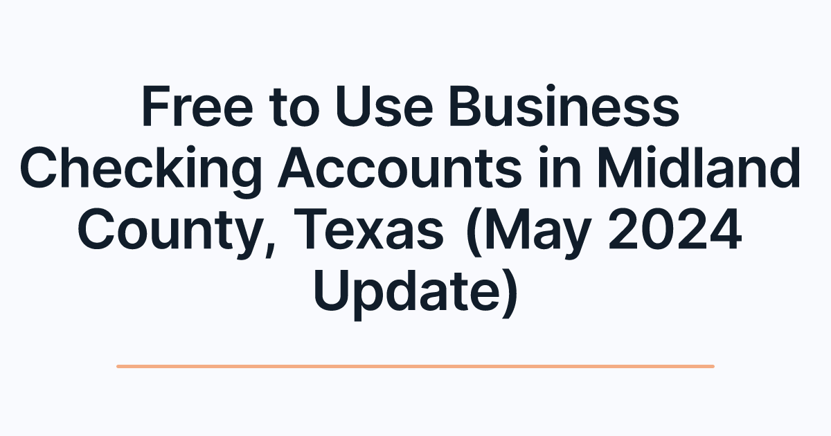 Free to Use Business Checking Accounts in Midland County, Texas (May 2024 Update)